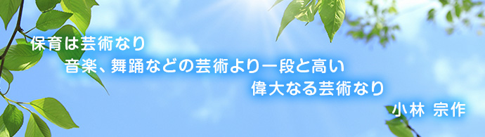 保育は芸術なり　音楽、舞踊などの芸術より一段と高い　偉大なる芸術なり　小林 宗作