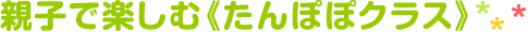 親子で楽しむ《たんぽぽクラス》